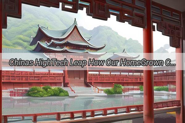 Chinas HighTech Leap How Our HomeGrown Chipset Surges to Global Tech Leadership